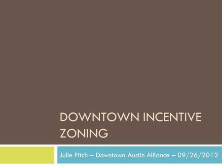 DOWNTOWN INCENTIVE ZONING Julie Fitch – Downtown Austin Alliance – 09/26/2012.