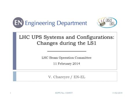 LHC UPS Systems and Configurations: Changes during the LS1 V. Chareyre / EN-EL LHC Beam Operation Committee 11 February 2014 EDMS No. 1354977111/02/2014.