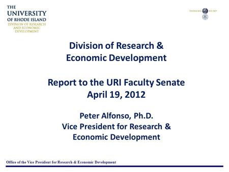 Division of Research & Economic Development Report to the URI Faculty Senate April 19, 2012 Peter Alfonso, Ph.D. Vice President for Research & Economic.