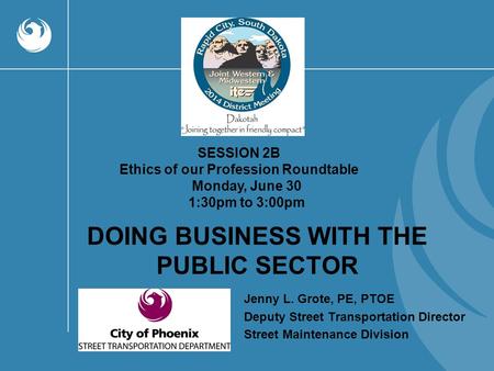 DOING BUSINESS WITH THE PUBLIC SECTOR SESSION 2B Ethics of our Profession Roundtable Monday, June 30 1:30pm to 3:00pm Jenny L. Grote, PE, PTOE Deputy Street.