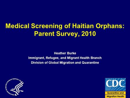 Medical Screening of Haitian Orphans: Parent Survey, 2010 Heather Burke Immigrant, Refugee, and Migrant Health Branch Division of Global Migration and.
