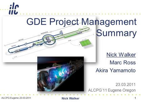Nick Walker Marc Ross Akira Yamamoto 23.03.2011 ALCPG’11 Eugene Oregon GDE Project Management Summary ALCPG Eugene, 23.03.2011 Nick Walker 1.