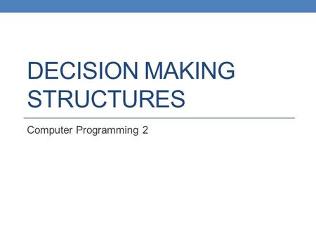 DECISION MAKING STRUCTURES Computer Programming 2.