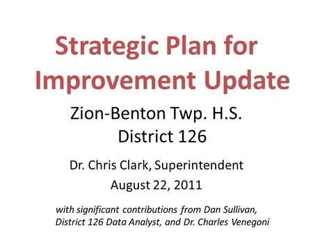 Strategic Plan for Improvement Update Zion-Benton Twp. H.S. District 126 Dr. Chris Clark, Superintendent August 22, 2011 with significant contributions.
