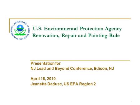 1 U.S. Environmental Protection Agency Renovation, Repair and Painting Rule Presentation for NJ Lead and Beyond Conference, Edison, NJ April 16, 2010 Jeanette.