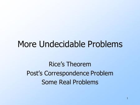 1 More Undecidable Problems Rice’s Theorem Post’s Correspondence Problem Some Real Problems.