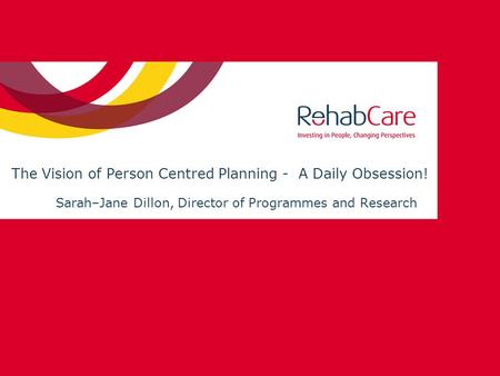 The Vision of Person Centred Planning - A Daily Obsession! Sarah–Jane Dillon, Director of Programmes and Research.