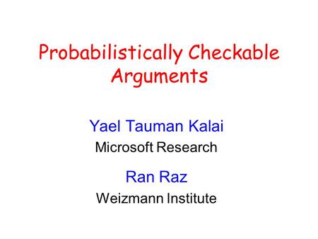 Probabilistically Checkable Arguments Yael Tauman Kalai Microsoft Research Ran Raz Weizmann Institute.