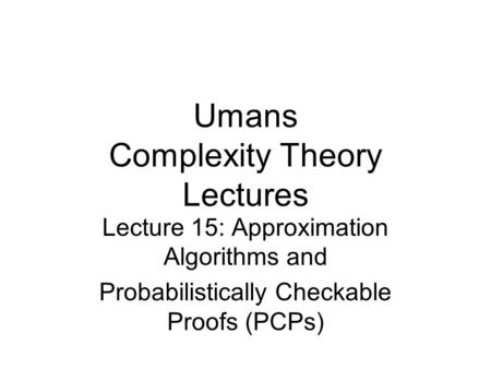 Umans Complexity Theory Lectures Lecture 15: Approximation Algorithms and Probabilistically Checkable Proofs (PCPs)