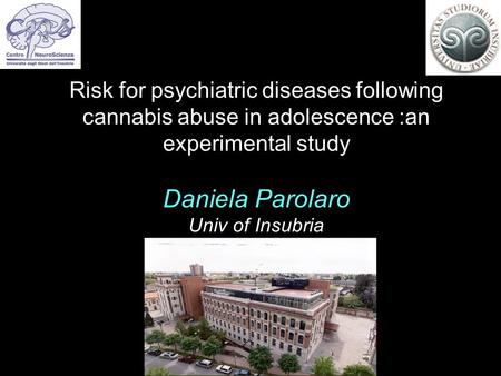 Risk for psychiatric diseases following cannabis abuse in adolescence :an experimental study Daniela Parolaro Univ of Insubria.