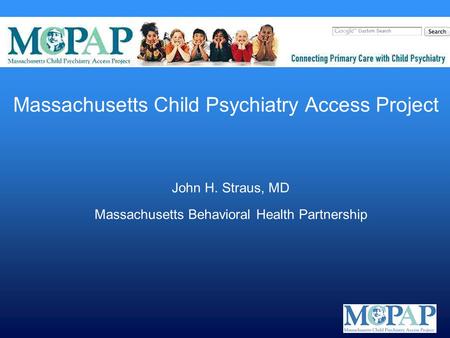Massachusetts Child Psychiatry Access Project John H. Straus, MD Massachusetts Behavioral Health Partnership.