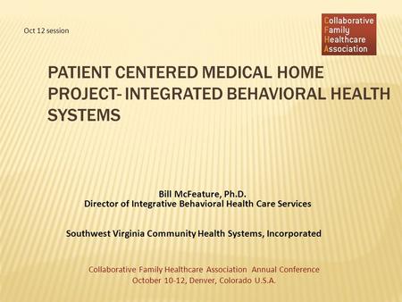 PATIENT CENTERED MEDICAL HOME PROJECT- INTEGRATED BEHAVIORAL HEALTH SYSTEMS Bill McFeature, Ph.D. Director of Integrative Behavioral Health Care Services.