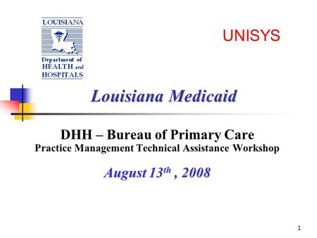 1 UNISYS Louisiana Medicaid DHH – Bureau of Primary Care Practice Management Technical Assistance Workshop August 13 th, 2008.