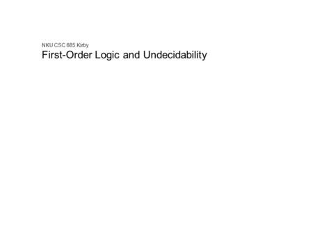 NKU CSC 685 Kirby First-Order Logic and Undecidability.