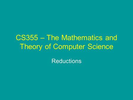 CS355 – The Mathematics and Theory of Computer Science Reductions.