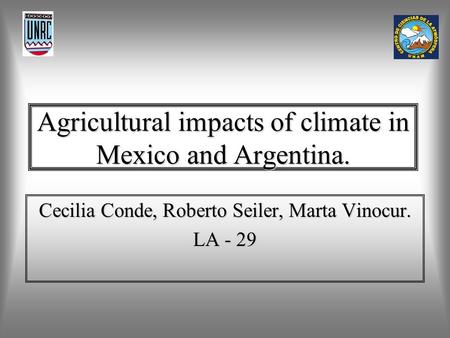 Agricultural impacts of climate in Mexico and Argentina. Cecilia Conde, Roberto Seiler, Marta Vinocur. LA - 29.