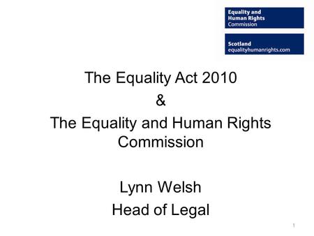 The Equality Act 2010 & The Equality and Human Rights Commission Lynn Welsh Head of Legal 1.