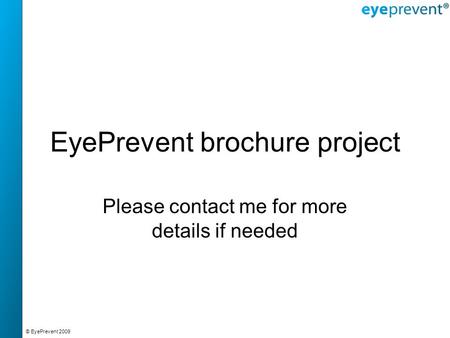 © EyePrevent 2009 EyePrevent brochure project Please contact me for more details if needed.