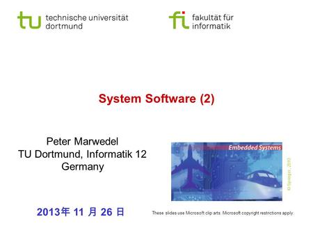 System Software (2) Peter Marwedel TU Dortmund, Informatik 12 Germany 2013 年 11 月 26 日 These slides use Microsoft clip arts. Microsoft copyright restrictions.