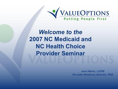 Jane Harris, LCSW Provider Relations Director, PSD Welcome to the 2007 NC Medicaid and NC Health Choice Provider Seminar.