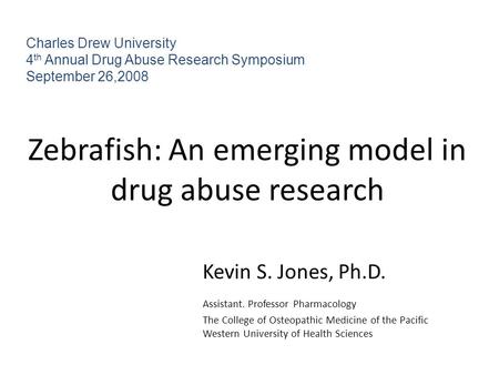 Zebrafish: An emerging model in drug abuse research Kevin S. Jones, Ph.D. Assistant. Professor Pharmacology The College of Osteopathic Medicine of the.