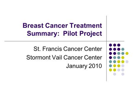 Breast Cancer Treatment Summary: Pilot Project St. Francis Cancer Center Stormont Vail Cancer Center January 2010.