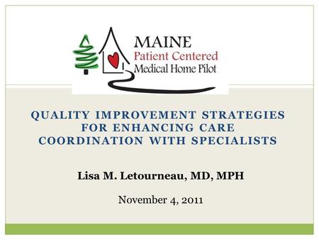 QUALITY IMPROVEMENT STRATEGIES FOR ENHANCING CARE COORDINATION WITH SPECIALISTS Lisa M. Letourneau, MD, MPH November 4, 2011.