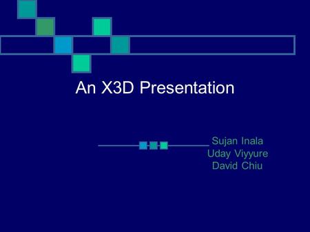 An X3D Presentation Sujan Inala Uday Viyyure David Chiu.