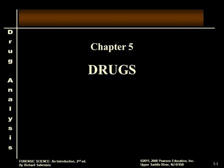 5-1 ©2011, 2008 Pearson Education, Inc. Upper Saddle River, NJ 07458 FORENSIC SCIENCE: An Introduction, 2 nd ed. By Richard Saferstein DRUGS Chapter 5.