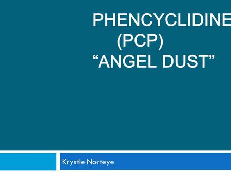 PHENCYCLIDINE (PCP) “ANGEL DUST” Krystle Norteye.
