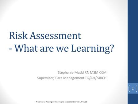 Risk Assessment - What are we Learning? Stephanie Mudd RN MSM CCM Supervisor, Care Management TG/AH/MBCH 1 Presented by Washington State Hospital Association.