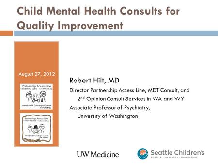 Child Mental Health Consults for Quality Improvement Robert Hilt, MD Director Partnership Access Line, MDT Consult, and 2 nd Opinion Consult Services in.
