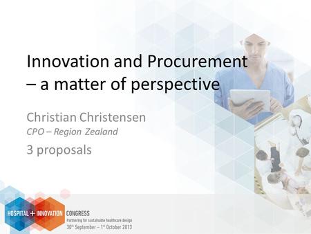 Innovation and Procurement – a matter of perspective Christian Christensen CPO – Region Zealand 3 proposals.