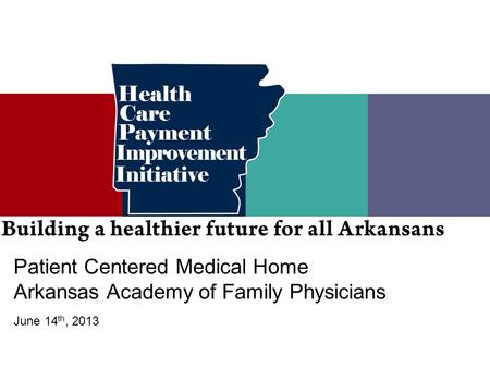 Patient Centered Medical Home Arkansas Academy of Family Physicians June 14 th, 2013.