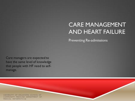 CARE MANAGEMENT AND HEART FAILURE Preventing Re-admissions UNIVERSITY OF OKLAHOMA SCHOOL OF COMMUNITY MEDICINE DEPARTMENT OF MEDICAL INFORMATICS© Care.