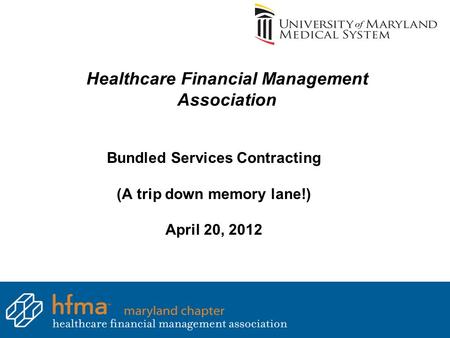 Healthcare Financial Management Association Bundled Services Contracting (A trip down memory lane!) April 20, 2012.