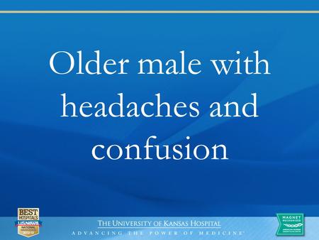 Older male with headaches and confusion. History Middle-aged, right handed Caucasian male no home medications, no PMH Three week history of low grade.