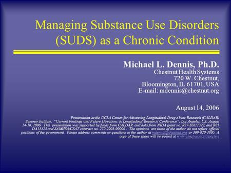 1 Managing Substance Use Disorders (SUDS) as a Chronic Condition Michael L. Dennis, Ph.D. Chestnut Health Systems 720 W. Chestnut, Bloomington, IL 61701,