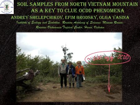 SOIL SAMPLES FROM NORTH VIETNAM MOUNTAIN AS A KEY TO CLUE OCDD PHENOMENA Andrey Shelepchikov, Efim Brodsky, Olga Vasina Institute of Ecology and Evolution,