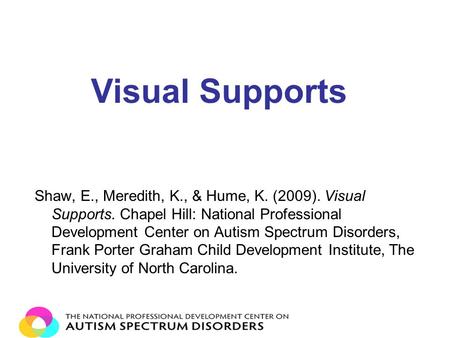 Shaw, E., Meredith, K., & Hume, K. (2009). Visual Supports. Chapel Hill: National Professional Development Center on Autism Spectrum Disorders, Frank Porter.