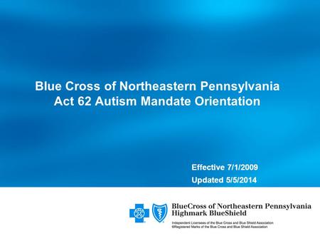 Effective 7/1/2009 Updated 5/5/2014 Blue Cross of Northeastern Pennsylvania Act 62 Autism Mandate Orientation.