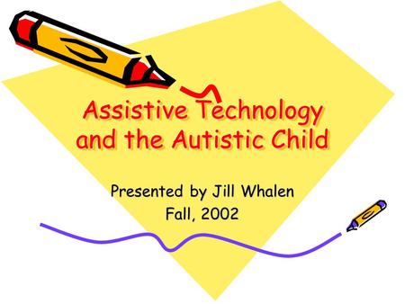 Assistive Technology and the Autistic Child Presented by Jill Whalen Fall, 2002.