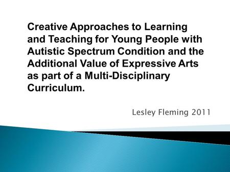 Lesley Fleming 2011 Creative Approaches to Learning and Teaching for Young People with Autistic Spectrum Condition and the Additional Value of Expressive.