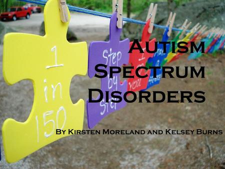 Autism Spectrum Disorders By Kirsten Moreland and Kelsey Burns.
