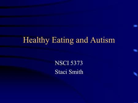 Healthy Eating and Autism NSCI 5373 Staci Smith. Cause Unclear Possible neurobiological basis Possible causes –Structural abnormalities of the brain –Viruses.