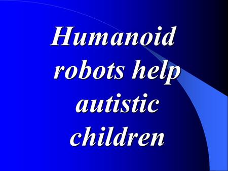 Humanoid robots help autistic children. Outline Motivation of the creators Autistic disorders A survey of the research – Why robots might help The field.