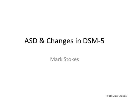 ASD & Changes in DSM-5 Mark Stokes.