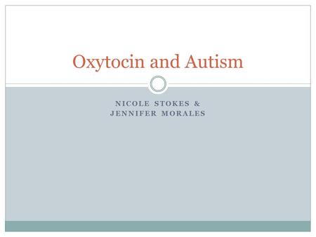 NICOLE STOKES & JENNIFER MORALES Oxytocin and Autism.