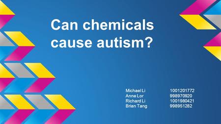 Can chemicals cause autism? Michael Li1001201772 Anne Lor998970920 Richard Li1001980421 Brian Tang998951282.