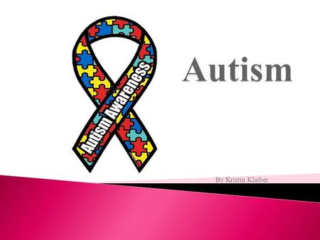 By Kristin Klaiber. Autism is a developmental disability significantly effecting verbal, or non verbal communication and social interaction. 400,000 people.